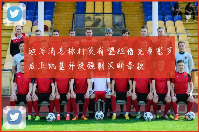 迪马消息称科莫有望租借克鲁塞罗后卫凯基并设强制买断条款
