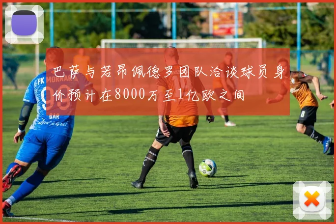 巴萨与若昂佩德罗团队洽谈球员身价预计在8000万至1亿欧之间
