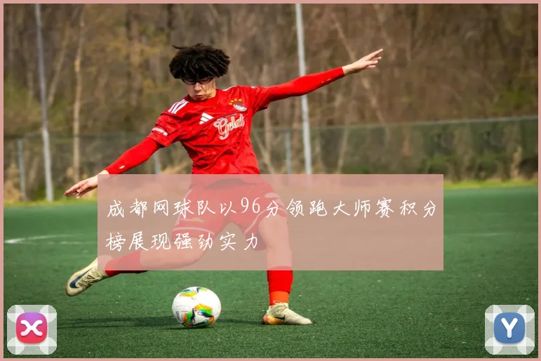 成都网球队以96分领跑大师赛积分榜展现强劲实力